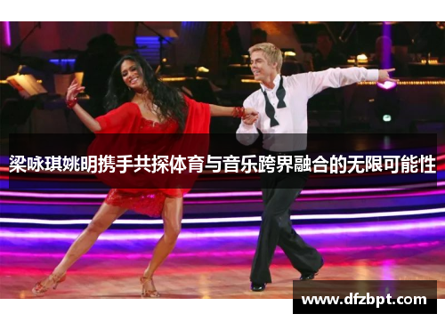 梁咏琪姚明携手共探体育与音乐跨界融合的无限可能性