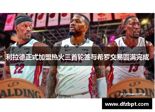 利拉德正式加盟热火三首轮签与希罗交易圆满完成